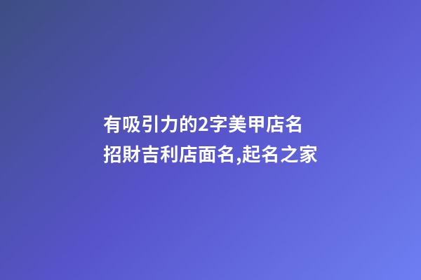 有吸引力的2字美甲店名 招財吉利店面名,起名之家-第1張-店鋪起名-玄機派